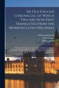 Produktbild: Six Old English Chronicles, of Which Two Are Now First Translated From the Monkish Latin Originals: Ethelwerd's Chronicle. Asser's Life of Alfred. Geo