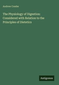 Produktbild: The Physiology of Digestion: Considered with Relation to the Principles of Dietetics