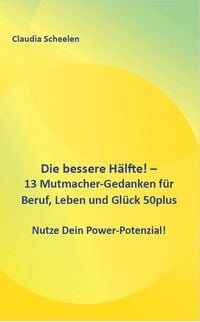Produktbild: Die bessere H&auml;lfte! - 13 Mutmacher-Gedanken f&uuml;r Beruf, Leben und Gl&uuml;ck 50plus