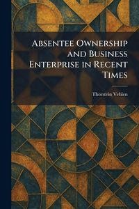 Produktbild: Absentee Ownership and Business Enterprise in Recent Times
