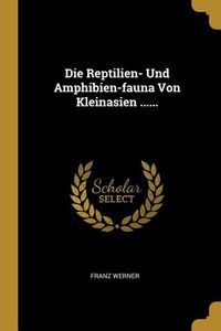 Produktbild: Die Reptilien- Und Amphibien-Fauna Von Kleinasien ......