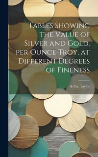 Produktbild: Tables Showing the Value of Silver and Gold, per Ounce Troy, at Different Degrees of Fineness