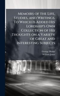 Produktbild: Memoirs of the Life, Studies, and Writings. To Which is Added His Lordship's Own Collection of His Thoughts on a Variety of Great and Interesting Subjects