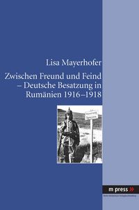 Produktbild: Zwischen Freund und Feind - Deutsche Besatzung in Rumaenien 1916-1918