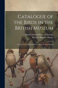 Produktbild: Catalogue of the Birds in the British Museum: Accipitres, Or Diurnal Birds of Prey, by R.B. Sharpe