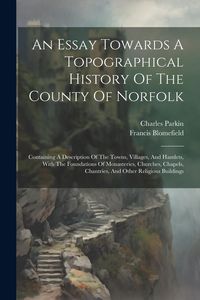 Produktbild: An Essay Towards A Topographical History Of The County Of Norfolk: Containing A Description Of The Towns, Villages, And Hamlets, With The Foundations