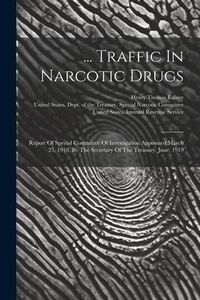 Produktbild: ... Traffic In Narcotic Drugs: Report Of Special Committee Of Investigation Appointed March 25, 1918, By The Secretary Of The Treasury. June, 1919