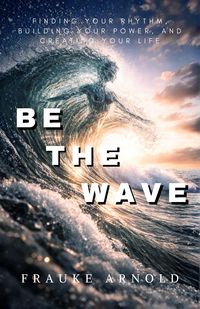 Produktbild: Be The Wave - Finding Your Rhythm, Building Your Power, And Creating Your Life