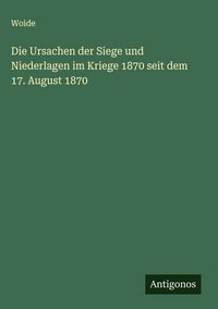 Produktbild: Die Ursachen der Siege und Niederlagen im Kriege 1870 seit dem 17. August 1870