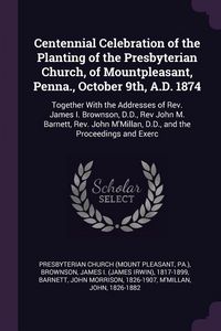 Produktbild: Centennial Celebration of the Planting of the Presbyterian Church, of Mountpleasant, Penna., October 9th, A.D. 1874