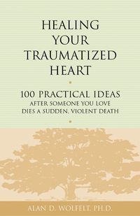 Produktbild: Healing Your Traumatized Heart : 100 Practical Ideas After Someone You Love Dies a Sudden, Violent Death