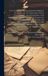 Produktbild: The Unpublished Correspondence of Madame du Deffand: With D'Alembert, Montesquieu, the President H&eacute;nault, the Duchess du Maine, Mesdames de Staal, de