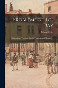 Produktbild: Problems of To-day; a Discussion of Protective Tariffs, Taxations, and Monopolies
