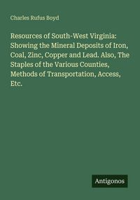 Produktbild: Resources of South-West Virginia: Showing the Mineral Deposits of Iron, Coal, Zinc, Copper and Lead. Also, The Staples of the Various Counties, Method
