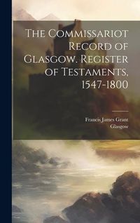 Produktbild: The Commissariot Record of Glasgow. Register of Testaments, 1547-1800