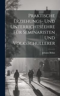 Produktbild: Praktische Erziehungs- und Unterrichtslehre f&uuml;r Seminaristen und Volksschullerer