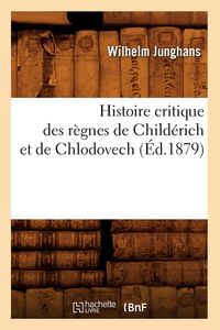 Produktbild: Histoire critique des r&egrave;gnes de Child&eacute;rich et de Chlodovech (&Eacute;d.1879)