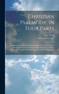 Produktbild: Christian Psalmody, in Four Parts: Comprising Dr. Watts's Psalms Abridged; Dr. Watts's Hymns Abridged; Select Hymns From Other Authors; and Select Har