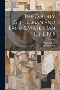 Produktbild: The County Gentleman and Land & Water. Jan - June 1915