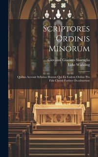 Produktbild: Scriptores Ordinis Minorum: Quibus Accessit Syllabus Illorum Qui Ex Eodem Ordine Pro Fide Christi Fortiter Occubuerunt