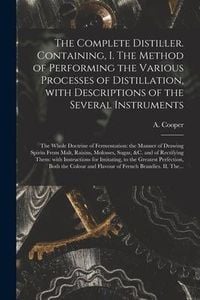 Produktbild: The Complete Distiller. Containing, I. The Method of Performing the Various Processes of Distillation, With Descriptions of the Several Instruments: t