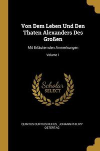 Produktbild: Von Dem Leben Und Den Thaten Alexanders Des Gro&szlig;en: Mit Erl&auml;uternden Anmerkungen; Volume 1