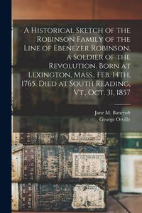 Produktbild: A Historical Sketch of the Robinson Family of the Line of Ebenezer Robinson, a Soldier of the Revolution. Born at Lexington, Mass., Feb. 14th, 1765. D
