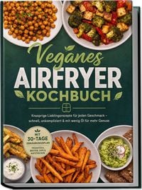 Produktbild: Veganes Airfryer Kochbuch: Knusprige Lieblingsrezepte f&uuml;r jeden Geschmack &ndash; schnell, unkompliziert & mit wenig &Ouml;l f&uuml;r mehr Genuss. Mit 30-Tage-Ern&auml;hrungsplan, Fr&uuml;hst&uuml;ck, Broten, Dips & Aufstrichen