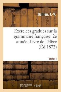 Produktbild: Exercices Gradu&eacute;s Sur La Grammaire Fran&ccedil;aise. 2e Ann&eacute;e. Tome 1. Livre de l'&Eacute;l&egrave;ve