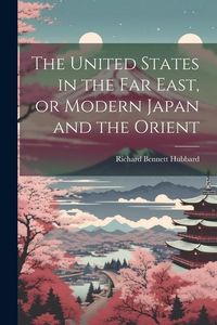 Produktbild: The United States in the Far East, or Modern Japan and the Orient