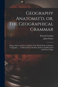 Produktbild: Geography Anatomiz'd, or, The Geographical Grammar: Being a Short and Exact Analysis of the Whole Body of Modern Geography ...: Collected From the Bes