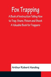 Produktbild: Fox Trapping A Book of Instruction Telling How to Trap, Snare, Poison and Shoot - A Valuable Book for Trappers