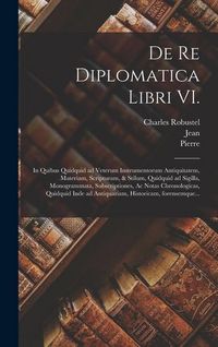 Produktbild: De re diplomatica libri VI.: In quibus quidquid ad veterum instrumentorum antiquitatem, materiam, scripturam, & stilum, quidquid ad sigilla, monogr