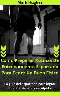 Produktbild: Como Preparar Rutinas De Entrenamiento Espartano Para Tener Un Buen F&iacute;sico: La gu&iacute;a del espartano para lograr abdominales muy esculpidos
