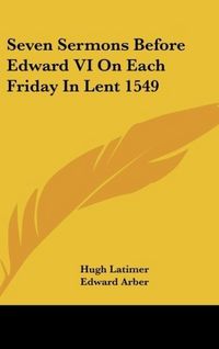 Produktbild: Latimer, H: Seven Sermons Before Edward VI On Each Friday In