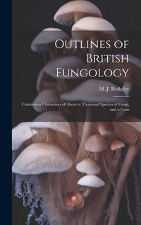 Produktbild: Outlines of British Fungology; Containing Characters of Above a Thousand Species of Fungi, and a Com