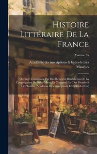 Produktbild: Histoire litt&eacute;raire de la France; ouvrage commenc&eacute; par des religieux B&eacute;n&eacute;dictins de la Congr&eacute;gation de Saint-Maur, et continu&eacute; par des membres de l'In