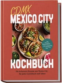 Produktbild: CDMX Mexico City Kochbuch: Die leckersten Rezepte aus Mexico City f&uuml;r jeden Geschmack und Anlass - inkl. Fr&uuml;hst&uuml;ck, Broten, Streetfood, Dips, Getr&auml;nke