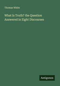 Produktbild: What Is Truth? the Question Answered in Eight Discourses