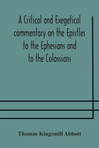 Produktbild: A Critical And Exegetical Commentary On The Epistles To The Ephesians And To The Colossians