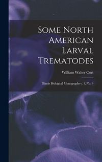Produktbild: Some North American Larval Trematodes: Illinois Biological Monographs v. 1, no. 4