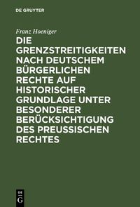 Produktbild: Die Grenzstreitigkeiten nach deutschem b&uuml;rgerlichen Rechte auf historischer Grundlage unter besonderer Ber&uuml;cksichtigung des preussischen Rechtes