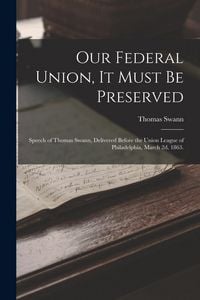 Produktbild: Our Federal Union, it Must be Preserved: Speech of Thomas Swann, Delivered Before the Union League of Philadelphia, March 2d, 1863.