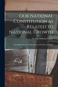 Produktbild: Our National Constitution as Related to National Growth: a Consideration of Certain Aspects of the War With Spain