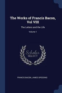 Produktbild: The Works of Francis Bacon, Vol VIII: The Letters and the Life; Volume 1