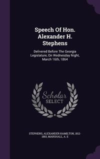 Produktbild: Speech Of Hon. Alexander H. Stephens: Delivered Before The Georgia Legislature, On Wednesday Night, March 16th, 1864