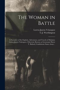 Produktbild: The Woman in Battle: A Narrative of the Exploits, Adventures, and Travels of Madame Loreta Janeta Valezquez, Otherwise Known as Lieutenant