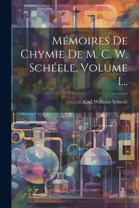 Produktbild: M&eacute;moires De Chymie De M. C. W. Sch&eacute;ele, Volume 1...