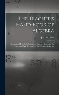 Produktbild: The Teacher's Hand-book of Algebra [microform]: Containing Methods, Solutions and Exercises Illustrating the Latest and Best Treatment of the Elements