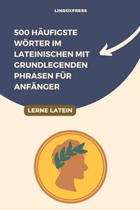 Produktbild: 500 H&auml;ufigste W&ouml;rter im Lateinischen mit Grundlegenden Phrasen f&uuml;r Anf&auml;nger